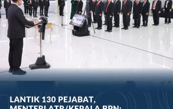 130 Pejabat Resmi Dilantik, Menteri ATR/BPN Nusron : Berikan Manfaat dan Pelayanan yang Adil bagi Masyarakat