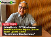 Ketua Komisi I DPRD Indramayu Soroti Keterlibatan Pejabat Cirebon dalam Ujikom Talenta: “Secara Moral Dipertanyakan”