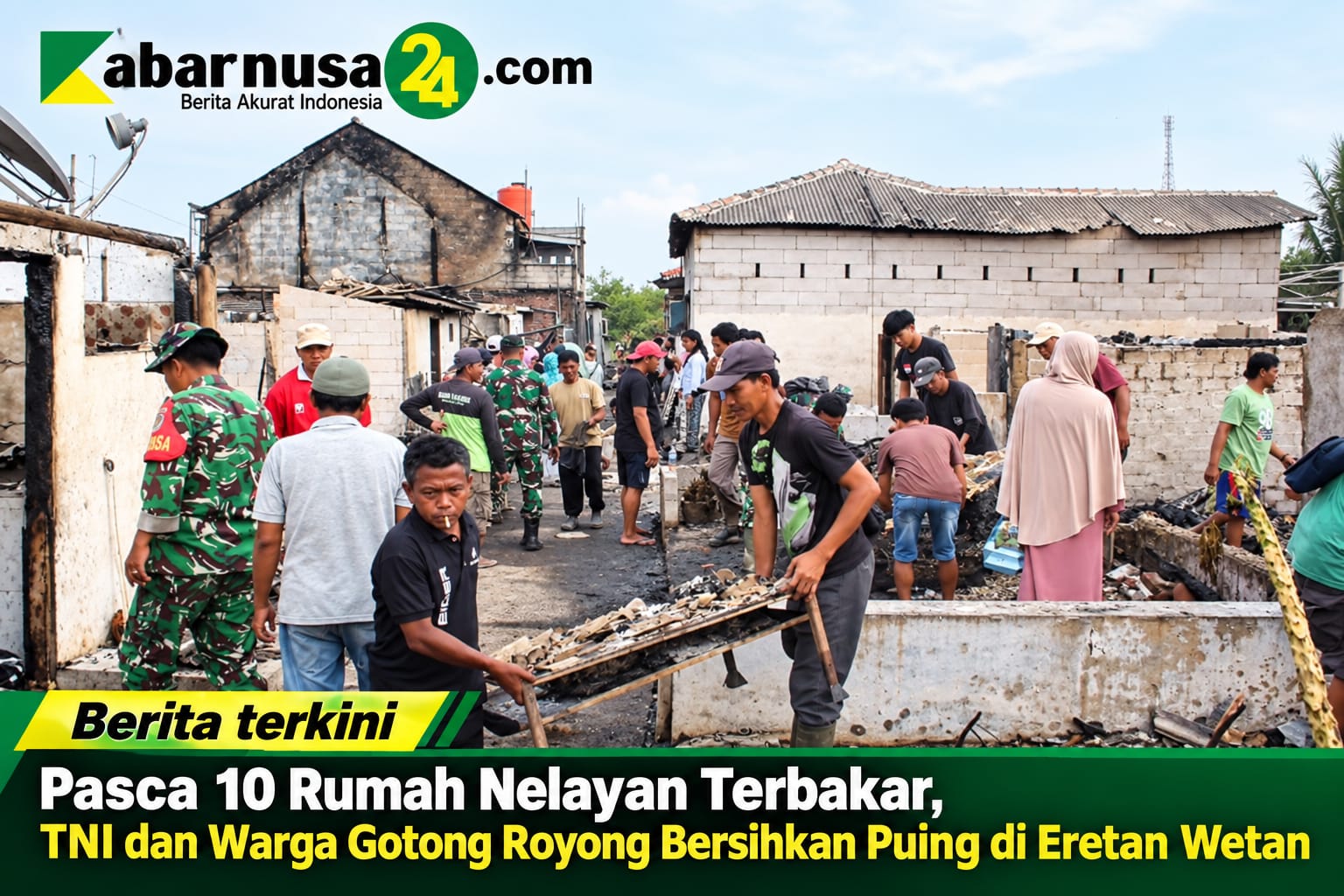 Pasca 10 Rumah Nelayan Terbakar, TNI dan Warga Gotong Royong Bersihkan Puing di Eretan Wetan