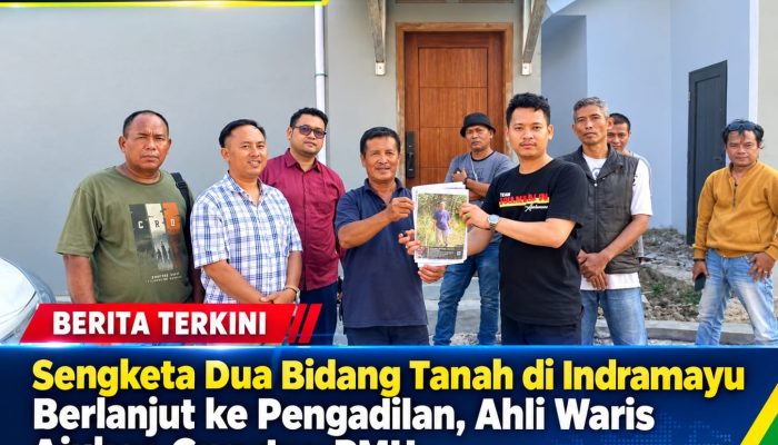 Sengketa Dua Bidang Tanah di Indramayu Berlanjut ke Pengadilan, Ahli Waris Ajukan Gugatan PMH